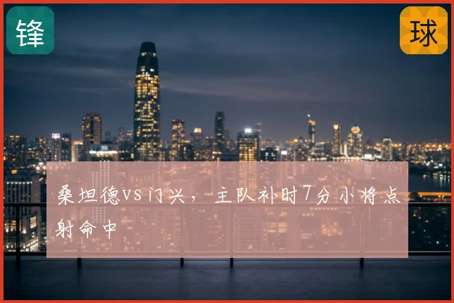 桑坦德vs门兴，主队补时7分小将点射命中