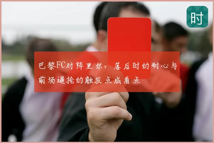 巴黎FC对阵里尔，落后时的耐心与前场逼抢的触发点成看点