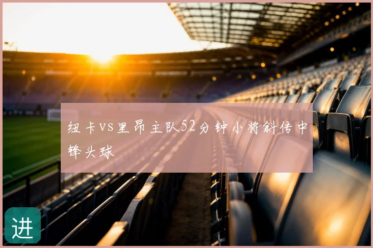 纽卡vs里昂主队52分钟小将斜传中锋头球